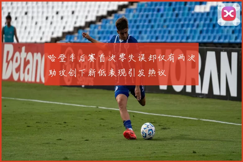 哈登季后赛首次零失误却仅有两次助攻创下新低表现引发热议