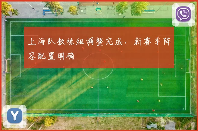 上海队教练组调整完成,新赛季阵容配置明确