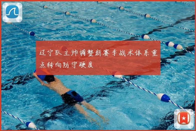 辽宁队主帅调整新赛季战术体系重点转向防守硬度