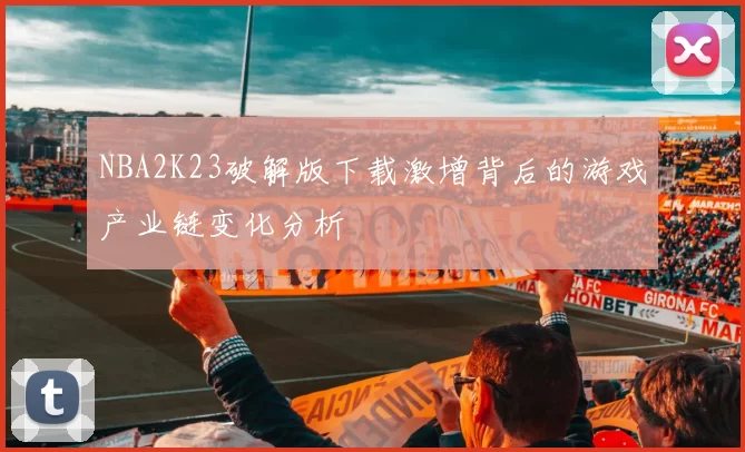 NBA2K23破解版下载激增背后的游戏产业链变化分析