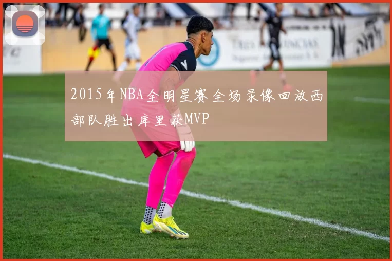 2015年NBA全明星赛全场录像回放西部队胜出库里获MVP