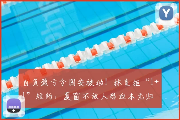 自负盈亏令国安被动!林皇拒“1+1”短约,夏窗不放人恐血本无归