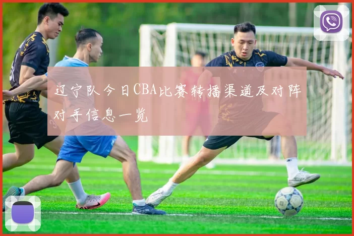 辽宁队今日CBA比赛转播渠道及对阵对手信息一览
