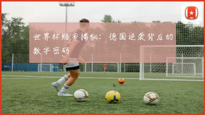 世界杯赔率揭秘：德国逆袭背后的数字密码