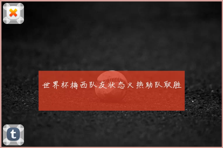 世界杯梅西队友状态火热助队取胜
