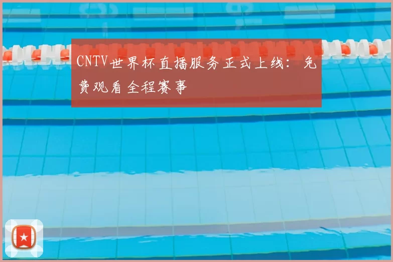CNTV世界杯直播服务正式上线：免费观看全程赛事