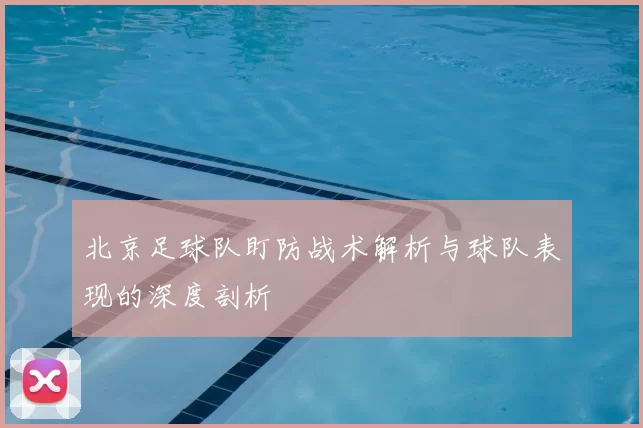 北京足球队盯防战术解析与球队表现的深度剖析