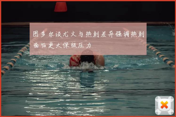 图多尔谈尤文与热刺差异强调热刺面临更大保级压力