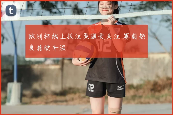 欧洲杯线上投注渠道受关注 赛前热度持续升温