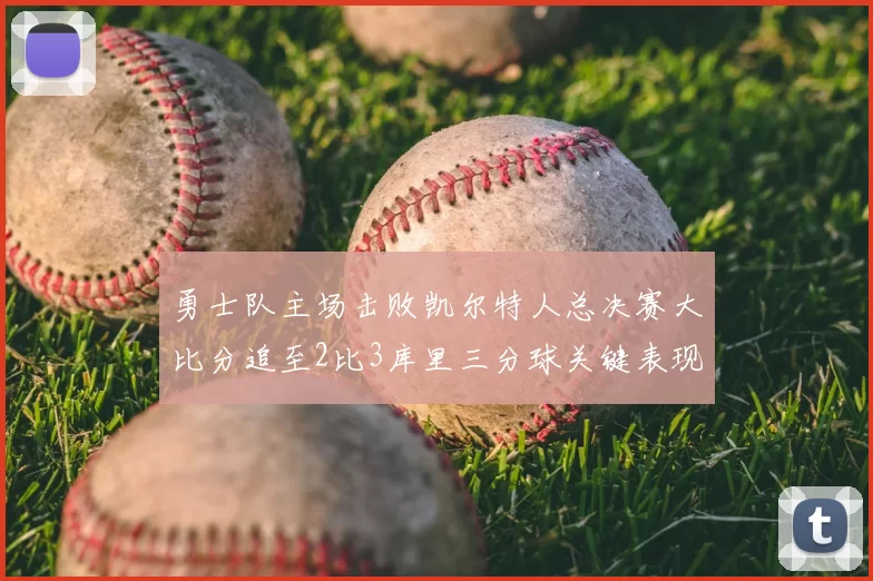 勇士队主场击败凯尔特人总决赛大比分追至2比3库里三分球关键表现