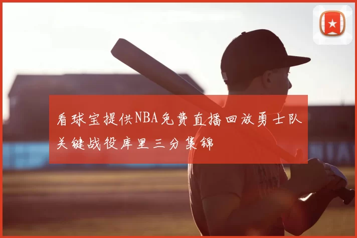 看球宝提供NBA免费直播回放勇士队关键战役库里三分集锦