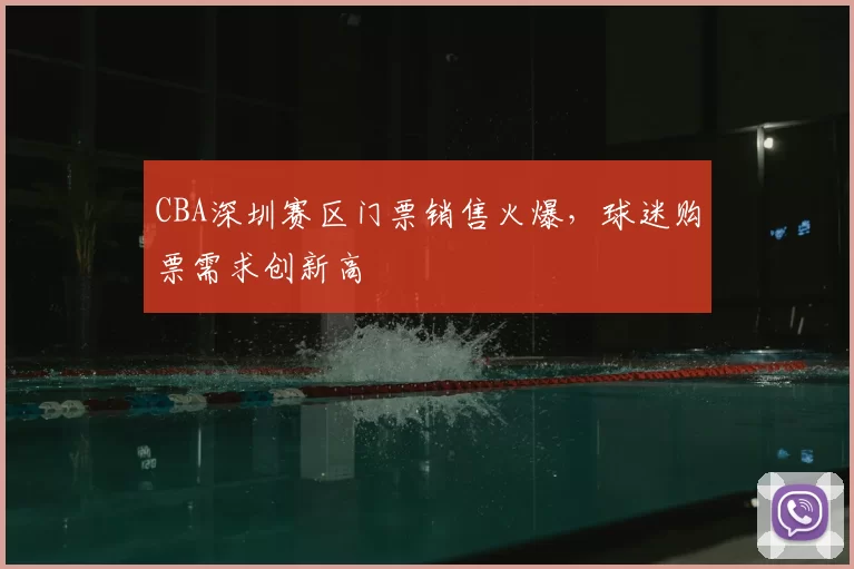CBA深圳赛区门票销售火爆,球迷购票需求创新高