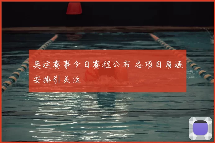 奥运赛事今日赛程公布 各项目角逐安排引关注