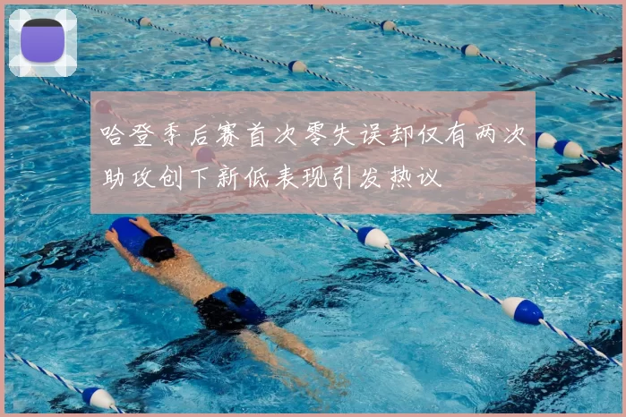 哈登季后赛首次零失误却仅有两次助攻创下新低表现引发热议