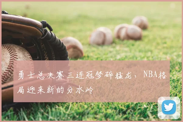 勇士总决赛三连冠梦碎猛龙，NBA格局迎来新的分水岭