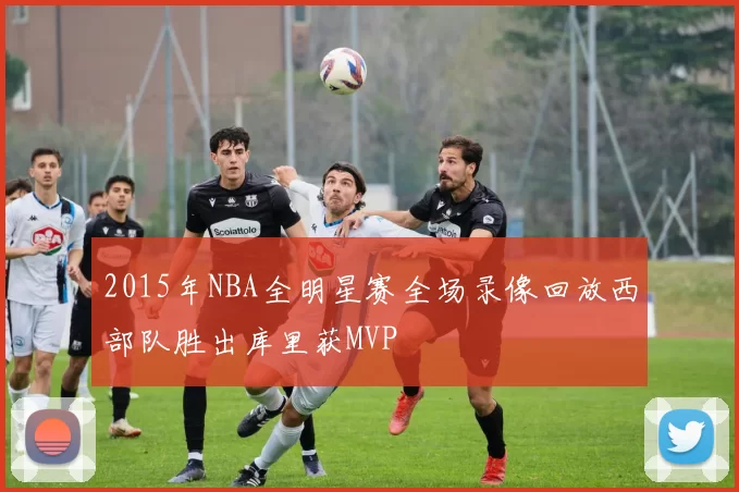 2015年NBA全明星赛全场录像回放西部队胜出库里获MVP