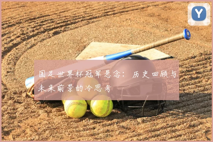 国足世界杯冠军悬念:历史回顾与未来前景的冷思考