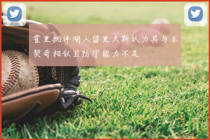 霍里批评湖人留里夫斯认为其与东契奇相似且防守能力不足
