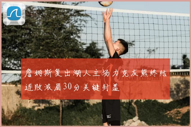 詹姆斯复出湖人主场力克灰熊终结连败浓眉30分关键封盖