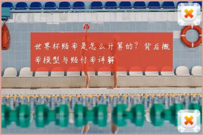 世界杯赔率是怎么计算的?背后概率模型与赔付率详解