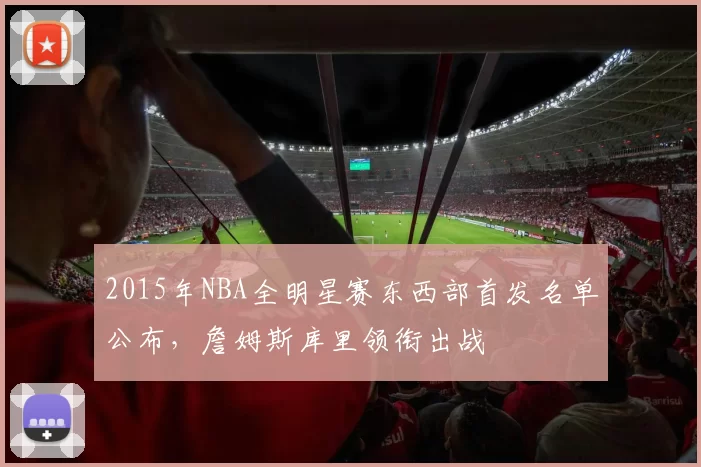 2015年NBA全明星赛东西部首发名单公布,詹姆斯库里领衔出战