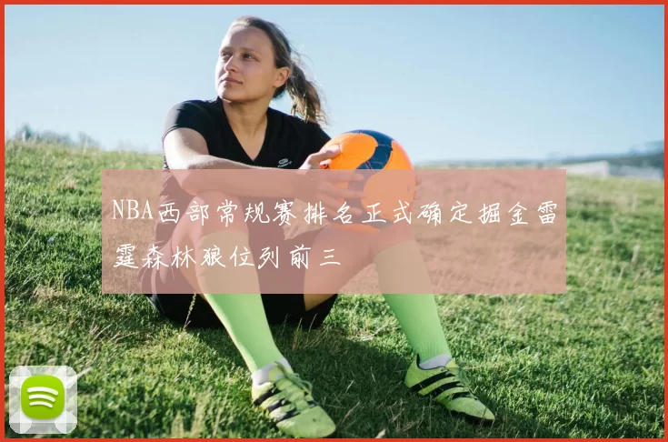 NBA西部常规赛排名正式确定掘金雷霆森林狼位列前三