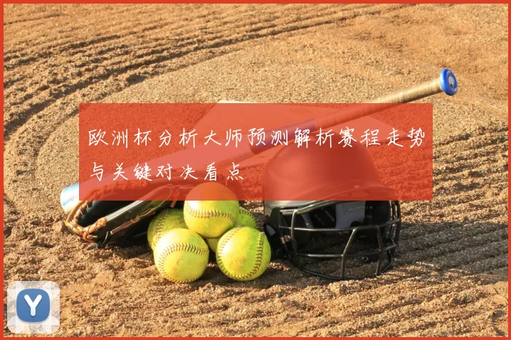 欧洲杯分析大师预测解析赛程走势与关键对决看点