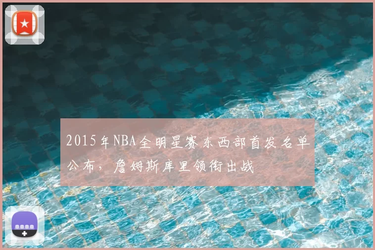2015年NBA全明星赛东西部首发名单公布，詹姆斯库里领衔出战