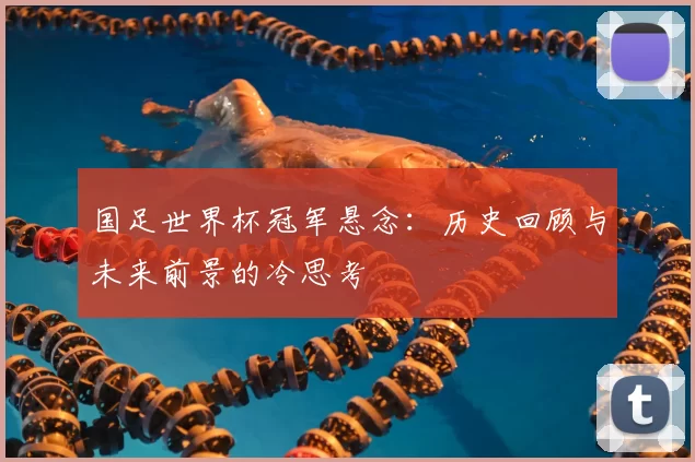 国足世界杯冠军悬念:历史回顾与未来前景的冷思考
