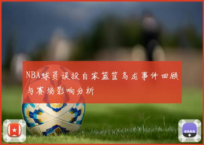 NBA球员误投自家篮筐乌龙事件回顾与赛场影响分析