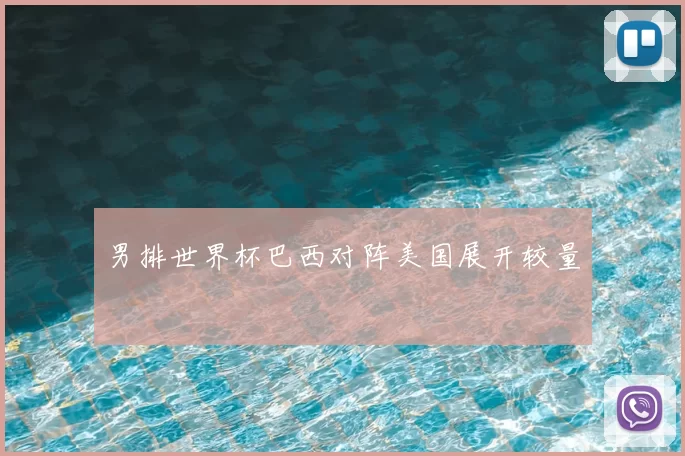 男排世界杯巴西对阵美国展开较量