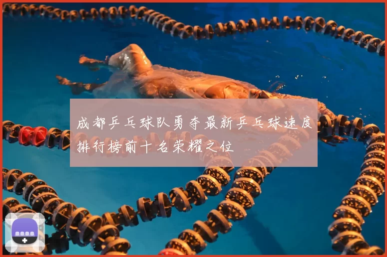 成都乒乓球队勇夺最新乒乓球速度排行榜前十名荣耀之位