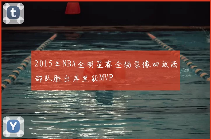 2015年NBA全明星赛全场录像回放西部队胜出库里获MVP