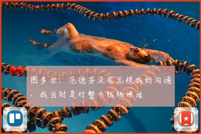 图多尔:范德芬没有无视我的沟通,我当时是对整个防线讲话