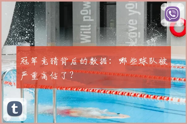 冠军竞猜背后的数据：哪些球队被严重高估了？