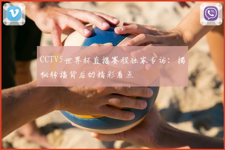 CCTV5世界杯直播赛程独家专访：揭秘转播背后的精彩看点