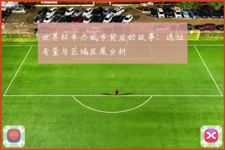 世界杯举办城市背后的故事：选址考量与区域发展分析