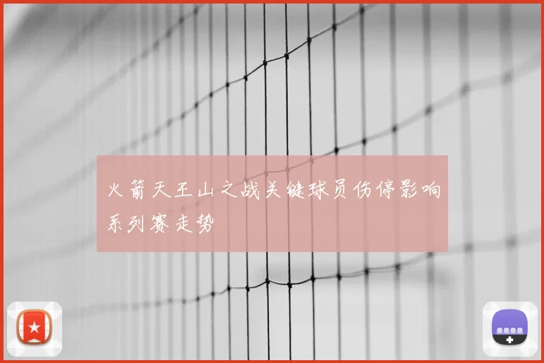 火箭天王山之战关键球员伤停影响系列赛走势