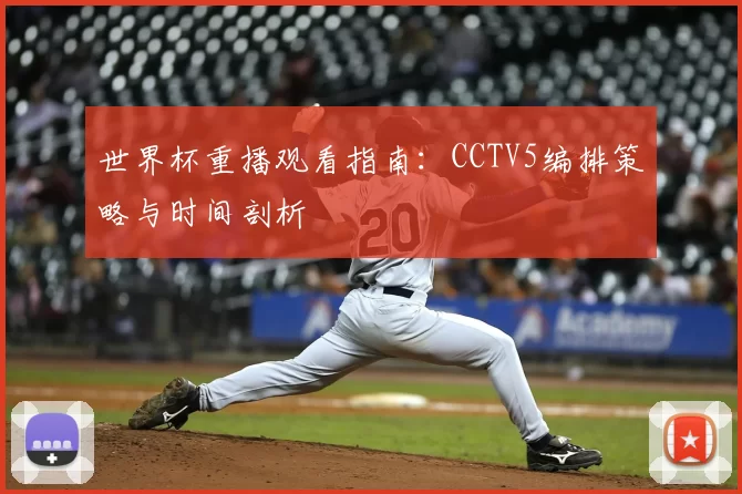 世界杯重播观看指南:CCTV5编排策略与时间剖析