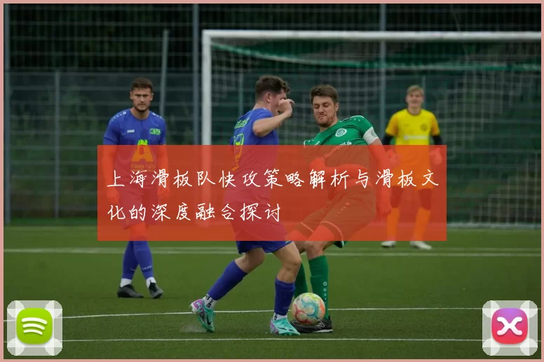 上海滑板队快攻策略解析与滑板文化的深度融合探讨