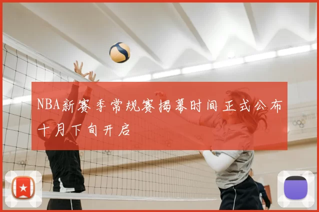 NBA新赛季常规赛揭幕时间正式公布十月下旬开启