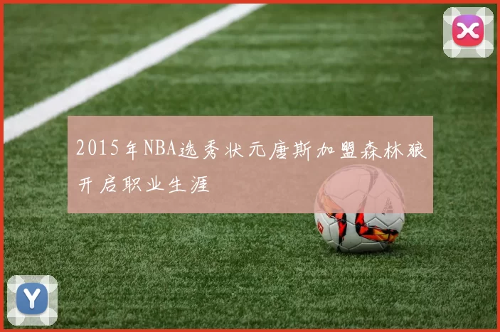 2015年NBA选秀状元唐斯加盟森林狼开启职业生涯