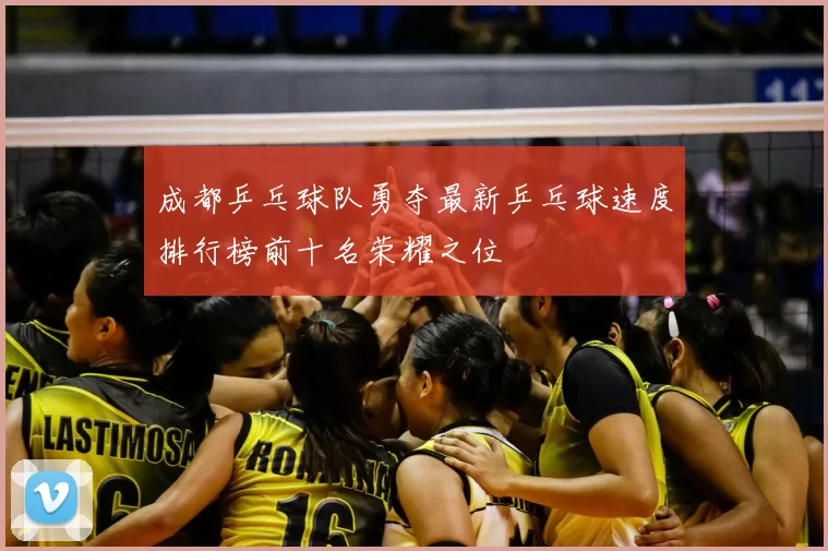 成都乒乓球队勇夺最新乒乓球速度排行榜前十名荣耀之位
