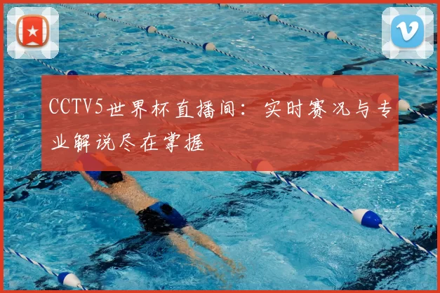CCTV5世界杯直播间：实时赛况与专业解说尽在掌握