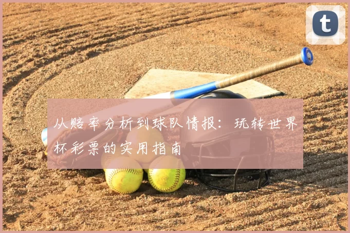 从赔率分析到球队情报:玩转世界杯彩票的实用指南