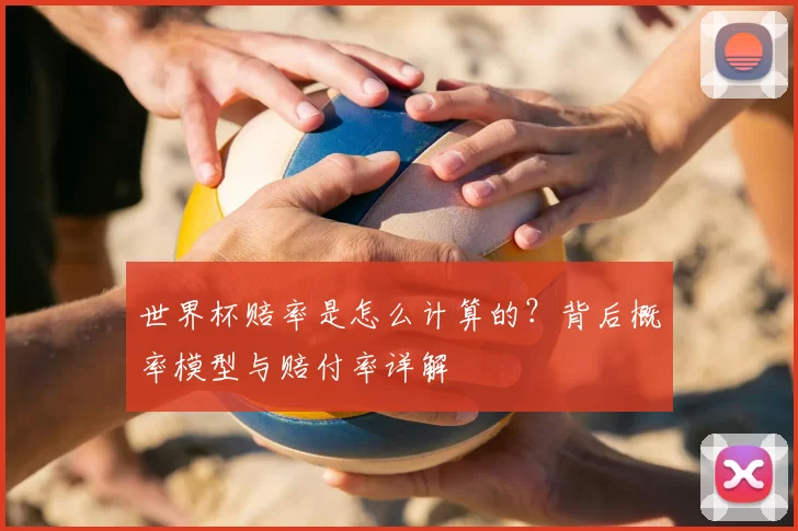 世界杯赔率是怎么计算的？背后概率模型与赔付率详解