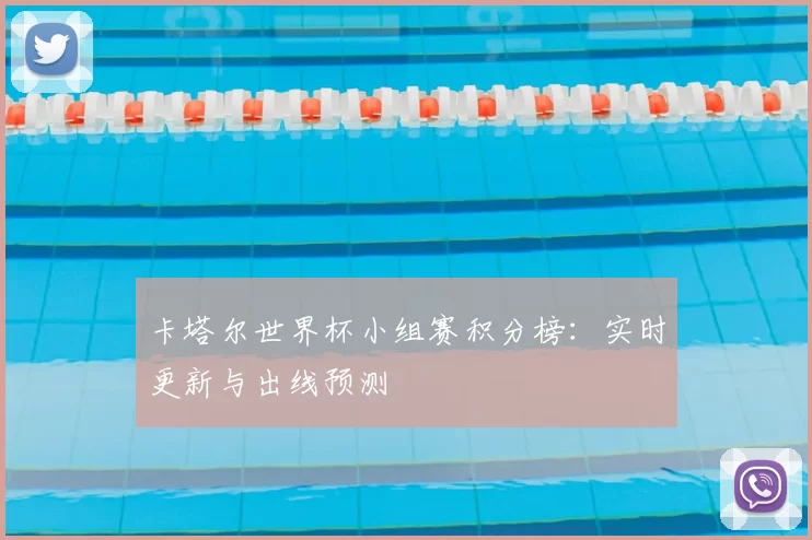 卡塔尔世界杯小组赛积分榜:实时更新与出线预测