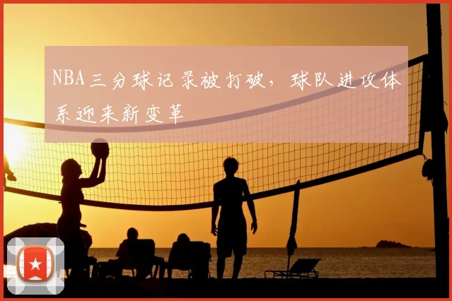 NBA三分球记录被打破，球队进攻体系迎来新变革