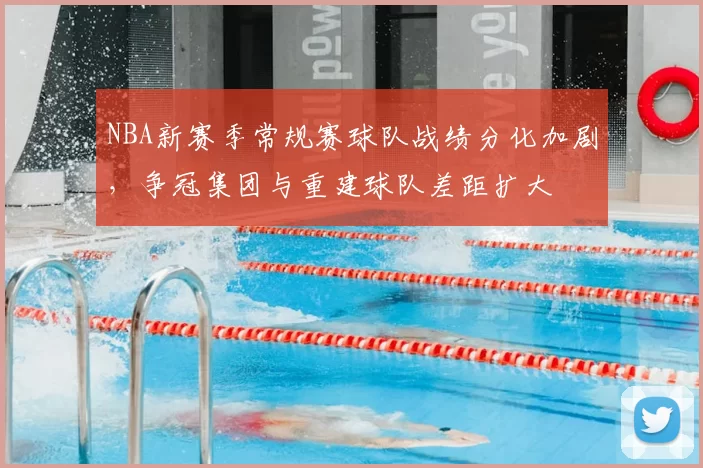 NBA新赛季常规赛球队战绩分化加剧,争冠集团与重建球队差距扩大