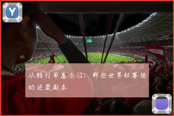 从赔付率看冷门:那些世界杯赛场的逆袭剧本